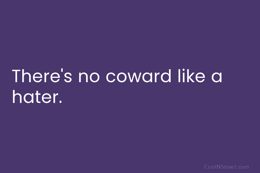 There’s no coward like a hater.
