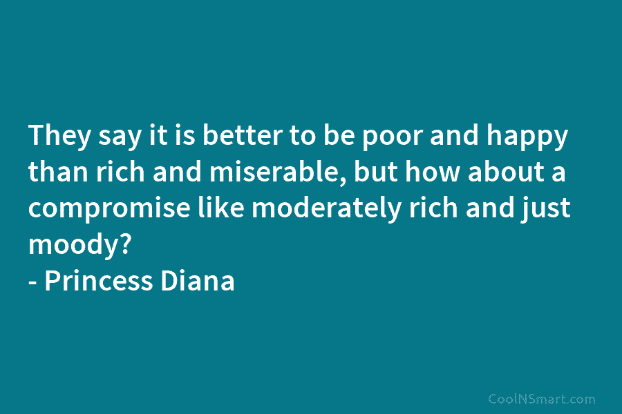 They say it is better to be poor and happy than rich and miserable, but...