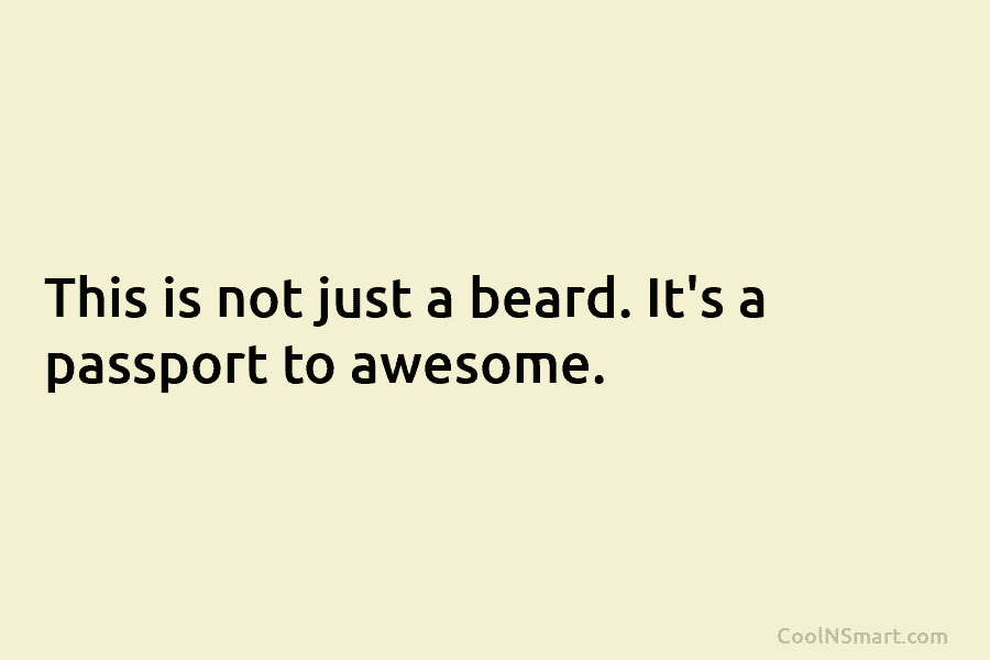 This is not just a beard. It’s a passport to awesome.