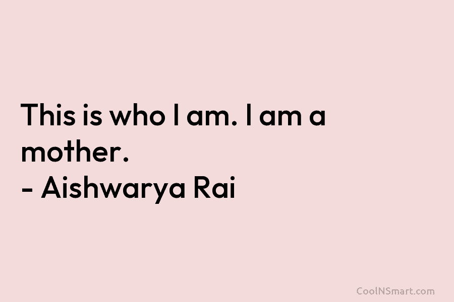 This is who I am. I am a mother. – Aishwarya Rai