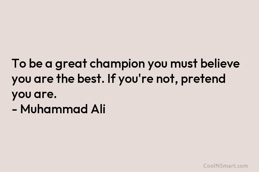 To be a great champion you must believe you are the best. If you’re not, pretend you are. – Muhammad...