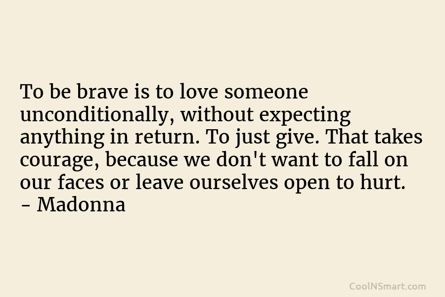 To be brave is to love someone unconditionally, without expecting anything in return. To just...