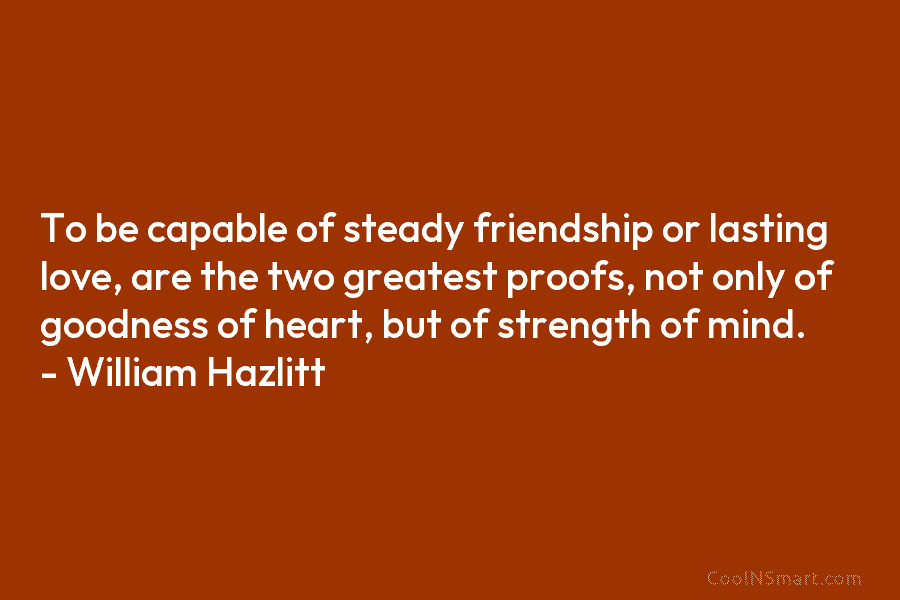 To be capable of steady friendship or lasting love, are the two greatest proofs, not...