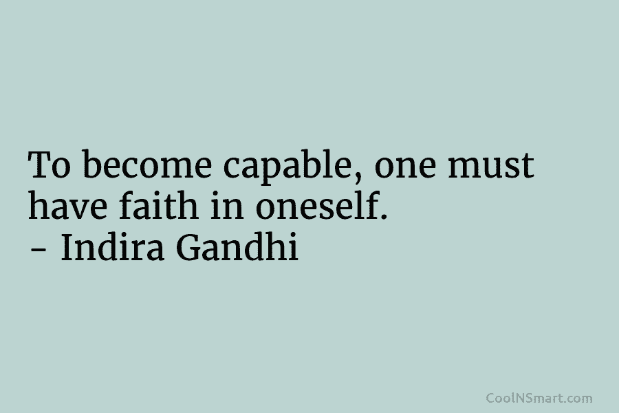 To become capable, one must have faith in oneself. – Indira Gandhi