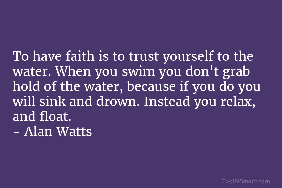 To have faith is to trust yourself to the water. When you swim you don’t grab hold of the water,...