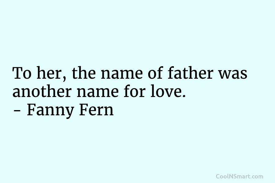 To her, the name of father was another name for love. – Fanny Fern