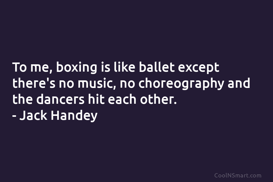 To me, boxing is like ballet except there’s no music, no choreography and the dancers...