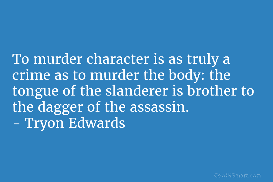 To murder character is as truly a crime as to murder the body: the tongue of the slanderer is brother...