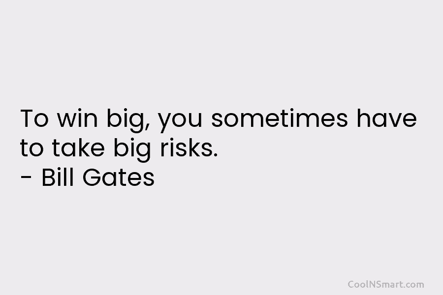 To win big, you sometimes have to take big risks. – Bill Gates