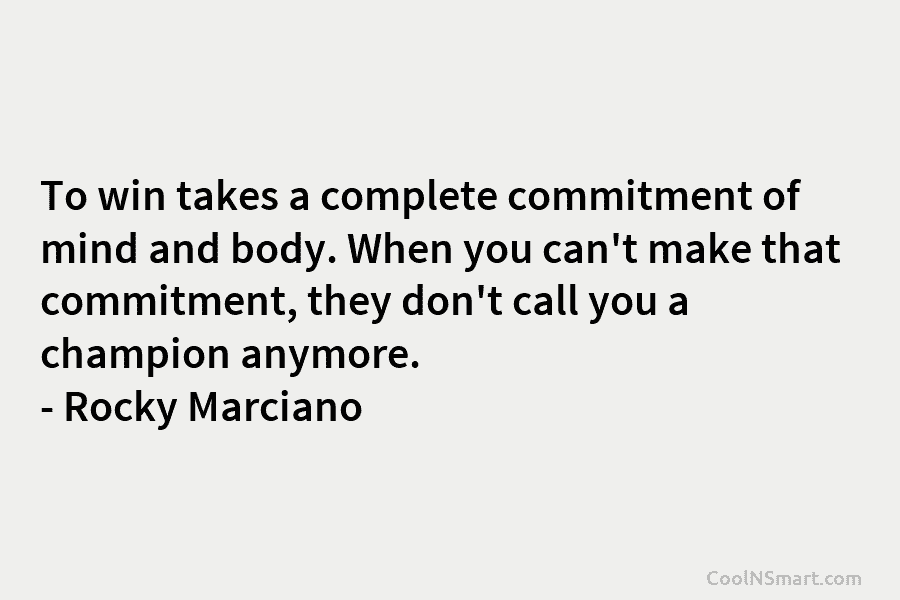 To win takes a complete commitment of mind and body. When you can’t make that...
