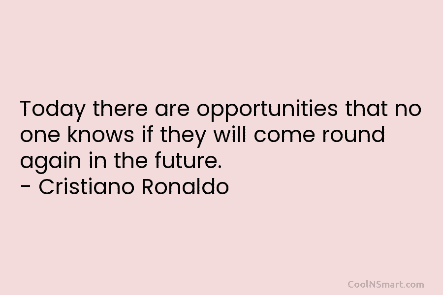 Today there are opportunities that no one knows if they will come round again in...