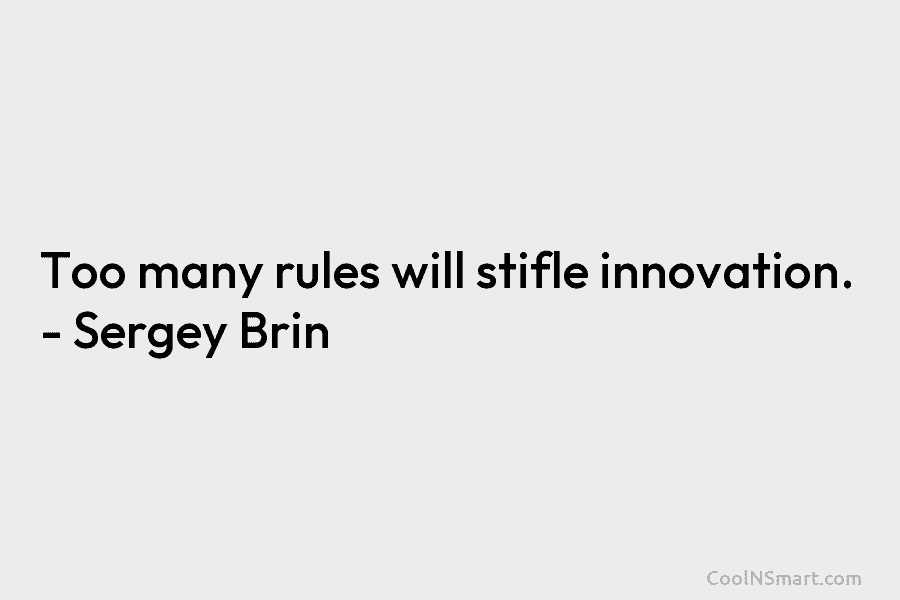 Too many rules will stifle innovation. – Sergey Brin