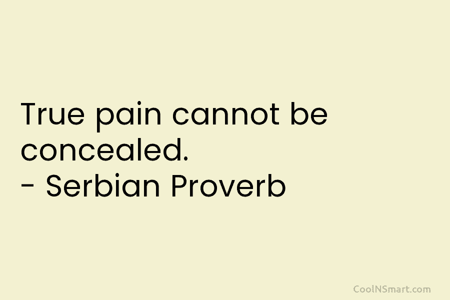 True pain cannot be concealed. – Serbian Proverb