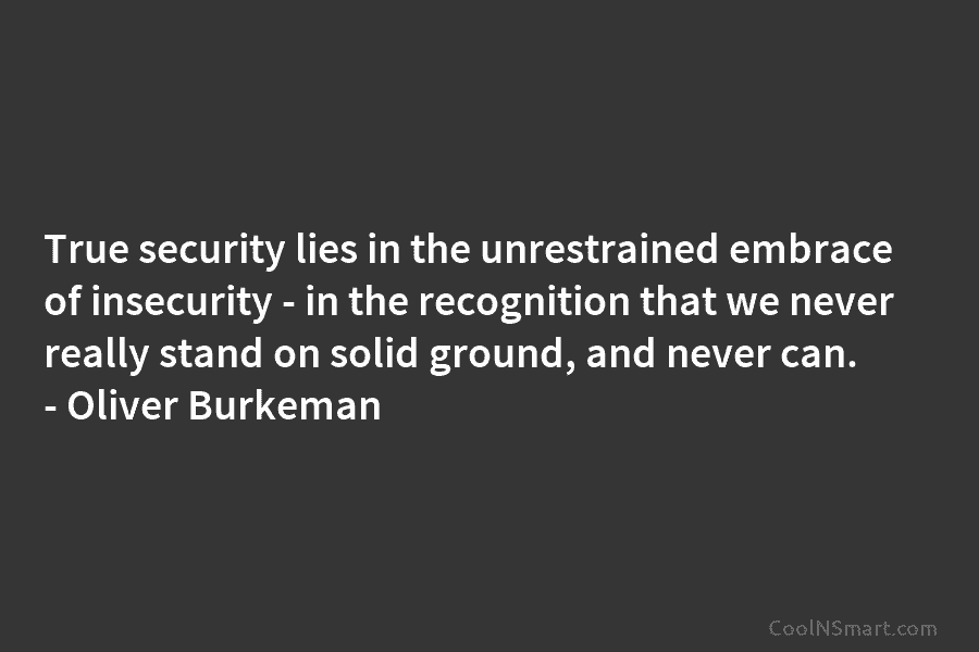 True security lies in the unrestrained embrace of insecurity – in the recognition that we never really stand on solid...