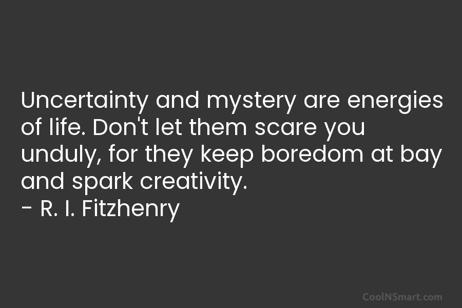 Uncertainty and mystery are energies of life. Don’t let them scare you unduly, for they keep boredom at bay and...
