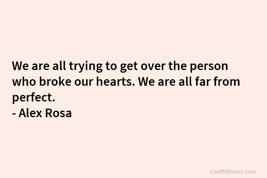 We are all trying to get over the person who broke our hearts. We are...