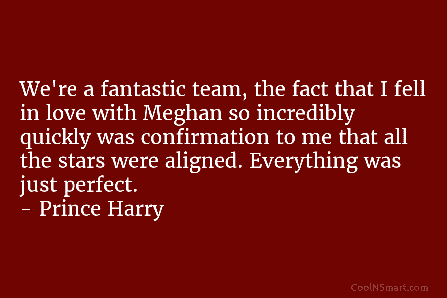 We’re a fantastic team, the fact that I fell in love with Meghan so incredibly quickly was confirmation to me...
