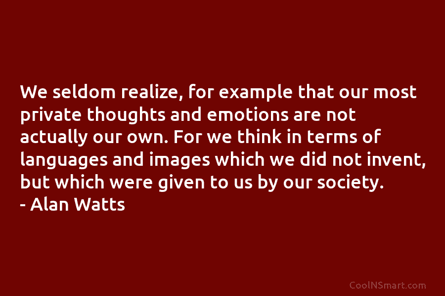 We seldom realize, for example that our most private thoughts and emotions are not actually...