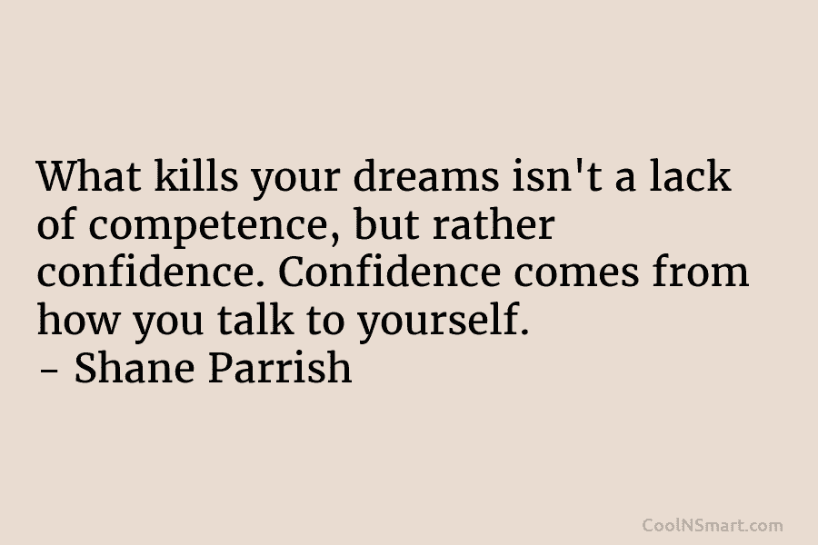 What kills your dreams isn’t a lack of competence, but rather confidence. Confidence comes from how you talk to yourself....