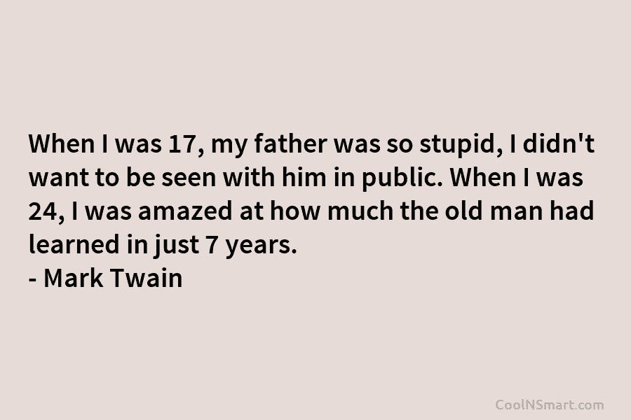 When I was 17, my father was so stupid, I didn’t want to be seen with him in public. When...