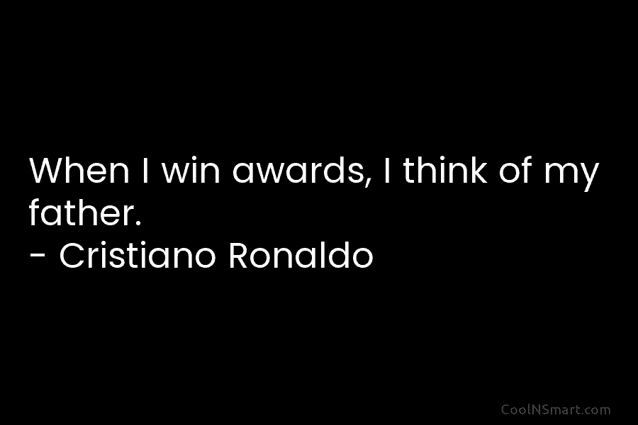 When I win awards, I think of my father. – Cristiano Ronaldo