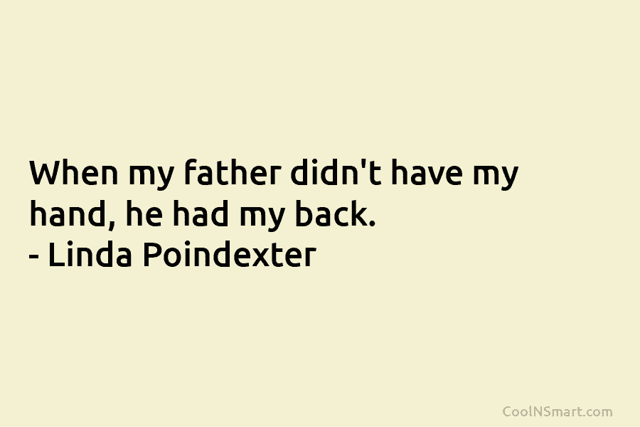 When my father didn’t have my hand, he had my back. – Linda Poindexter