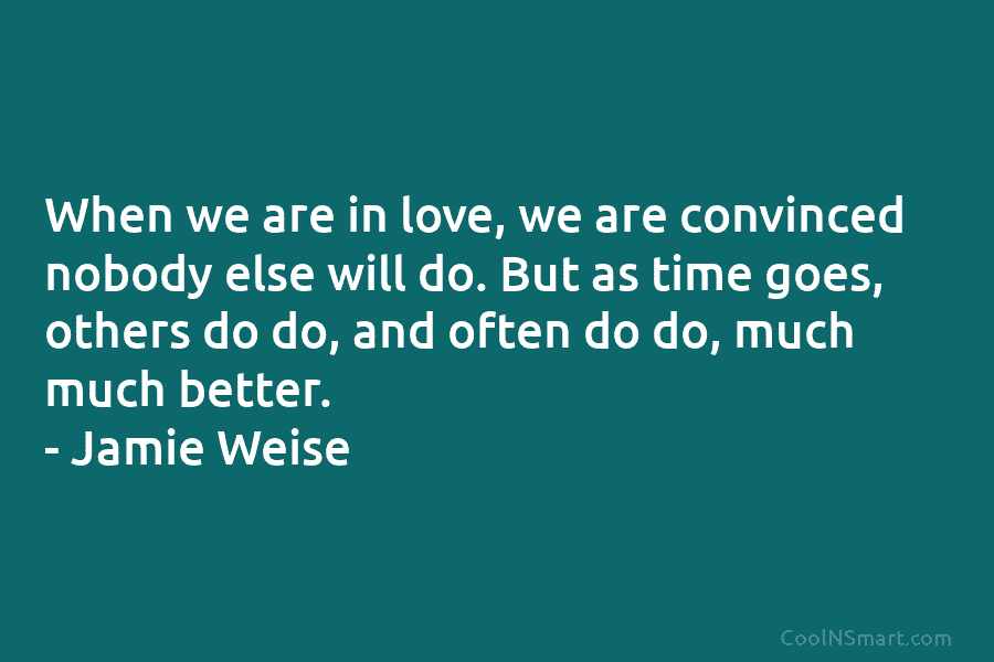 When we are in love, we are convinced nobody else will do. But as time...