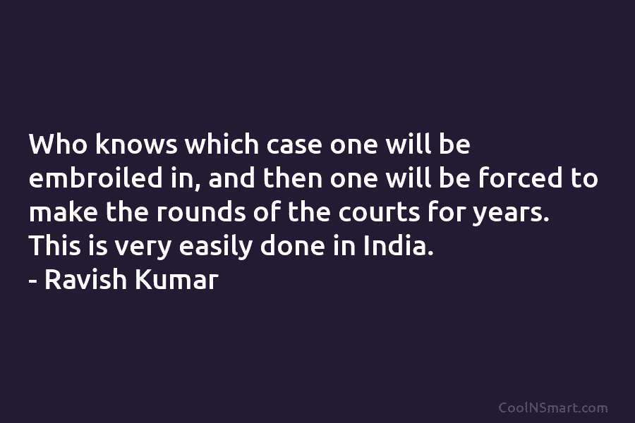 Who knows which case one will be embroiled in, and then one will be forced to make the rounds of...
