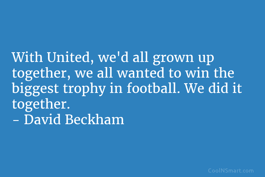 With United, we’d all grown up together, we all wanted to win the biggest trophy...