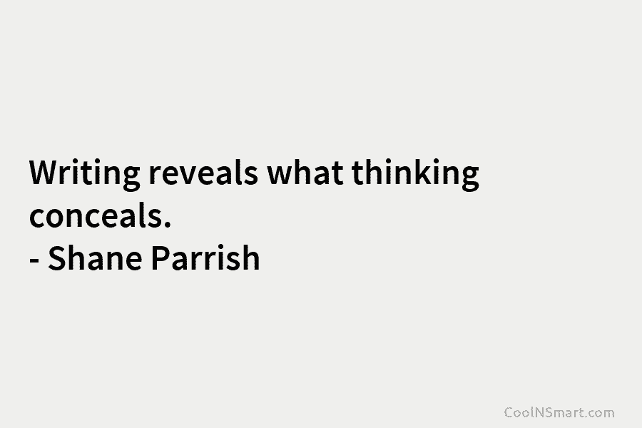 Writing reveals what thinking conceals. – Shane Parrish
