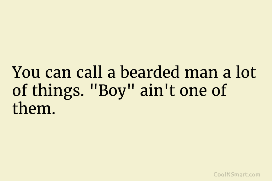 You can call a bearded man a lot of things. “Boy” ain’t one of them.