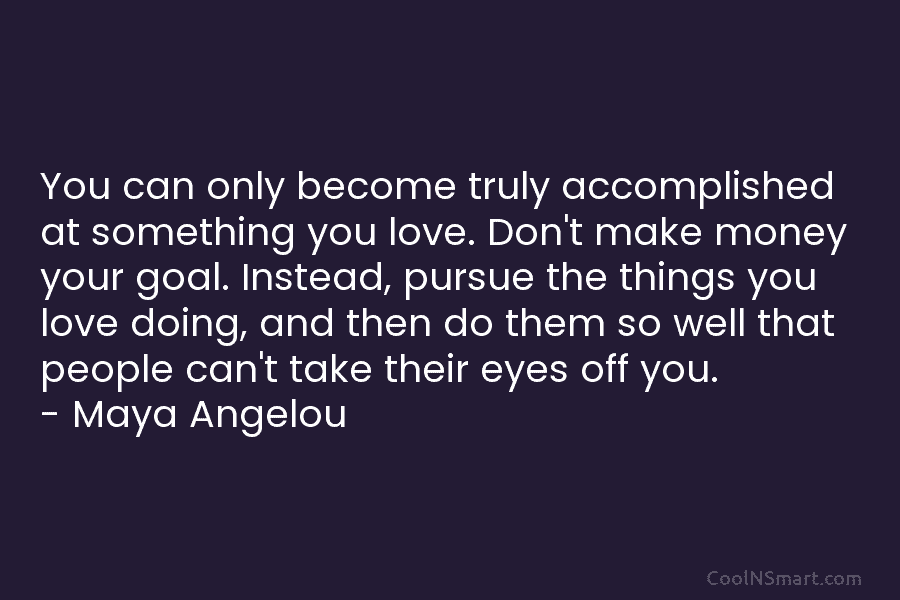 You can only become truly accomplished at something you love. Don’t make money your goal. Instead, pursue the things you...