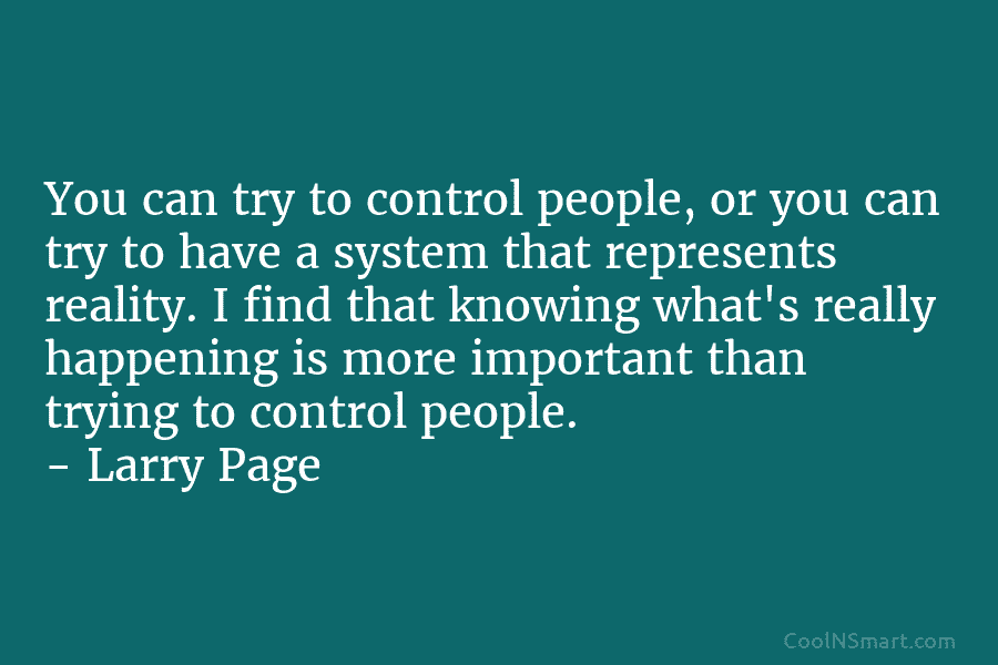 You can try to control people, or you can try to have a system that...