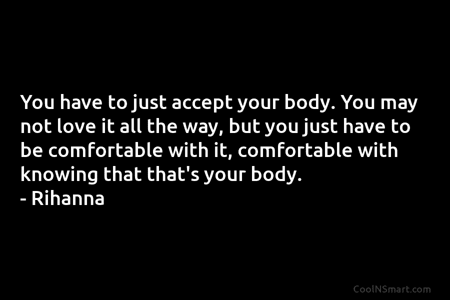 You have to just accept your body. You may not love it all the way,...