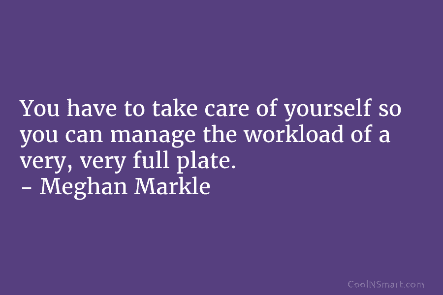 You have to take care of yourself so you can manage the workload of a very, very full plate. –...