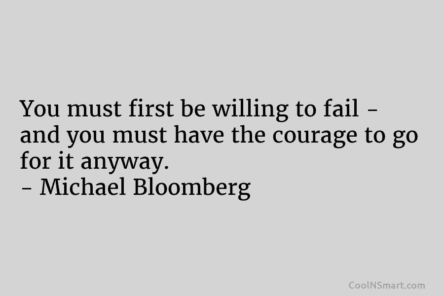 You must first be willing to fail – and you must have the courage to go for it anyway. –...