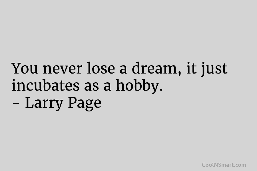 You never lose a dream, it just incubates as a hobby. – Larry Page