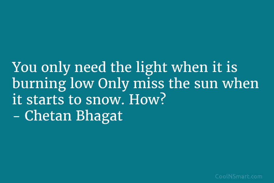 You only need the light when it is burning low Only miss the sun when it starts to snow. How?...