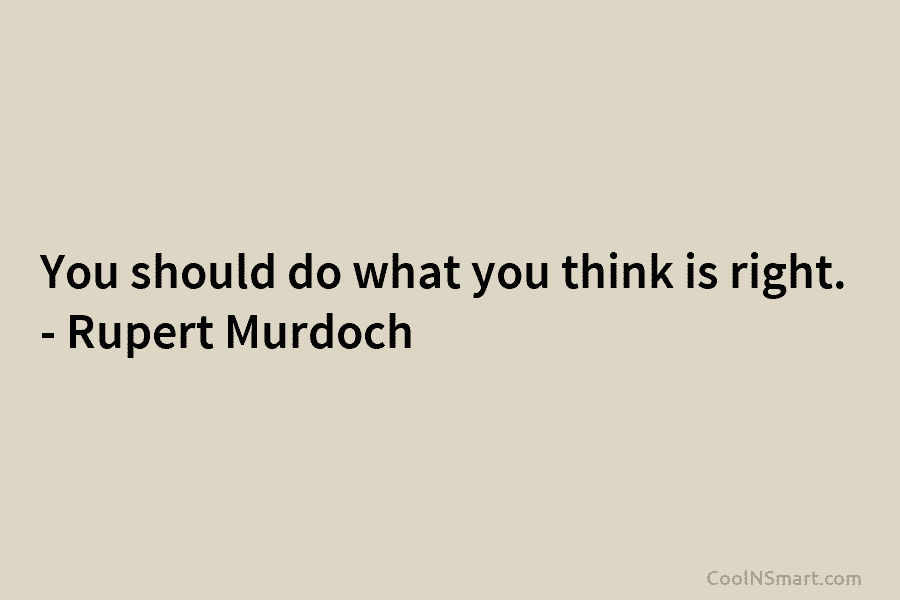 You should do what you think is right. – Rupert Murdoch