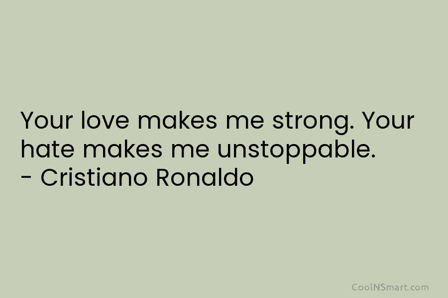 Your love makes me strong. Your hate makes me unstoppable. – Cristiano Ronaldo