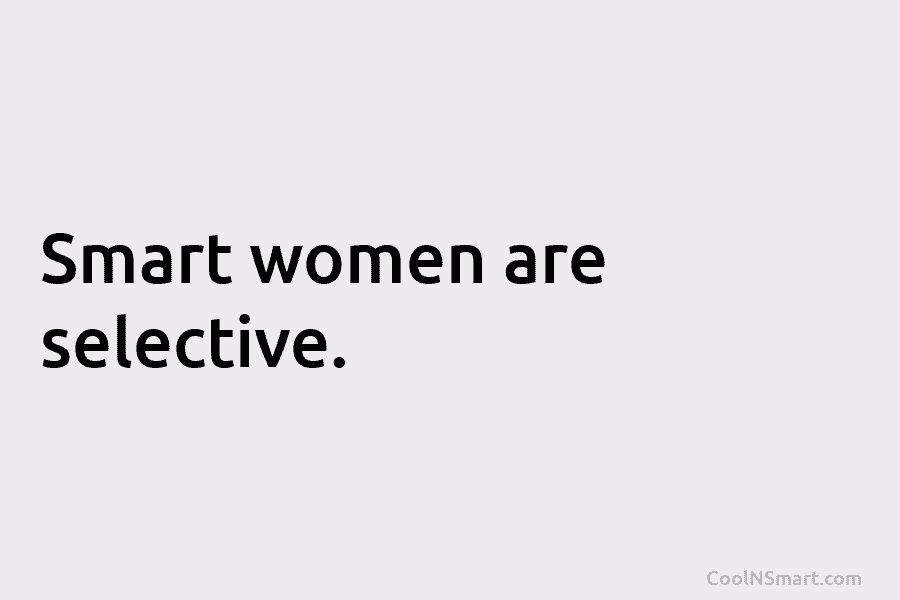 Smart women are selective.