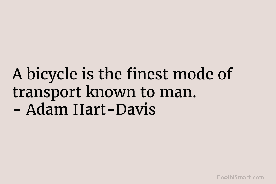 A bicycle is the finest mode of transport known to man. – Adam Hart-Davis