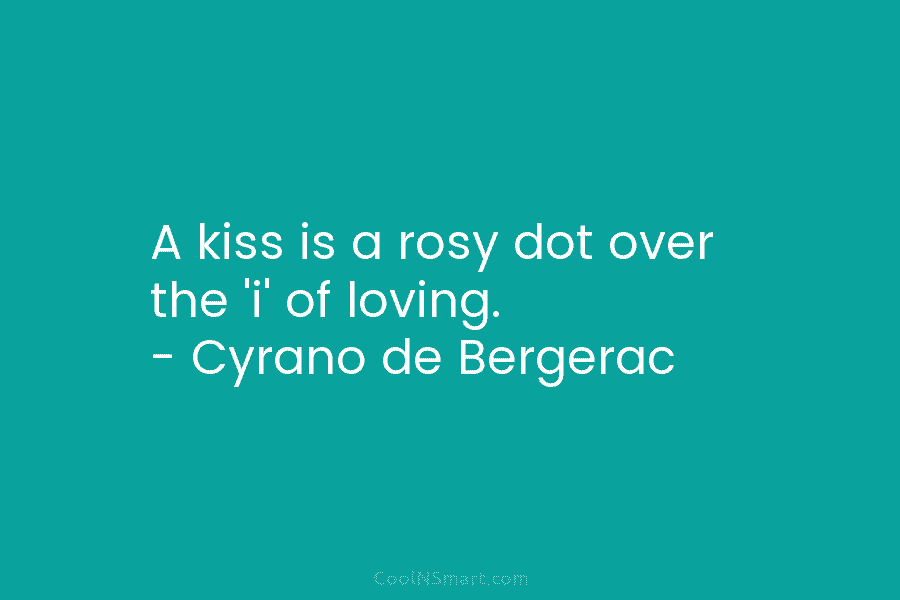 A kiss is a rosy dot over the ‘i’ of loving. – Cyrano de Bergerac
