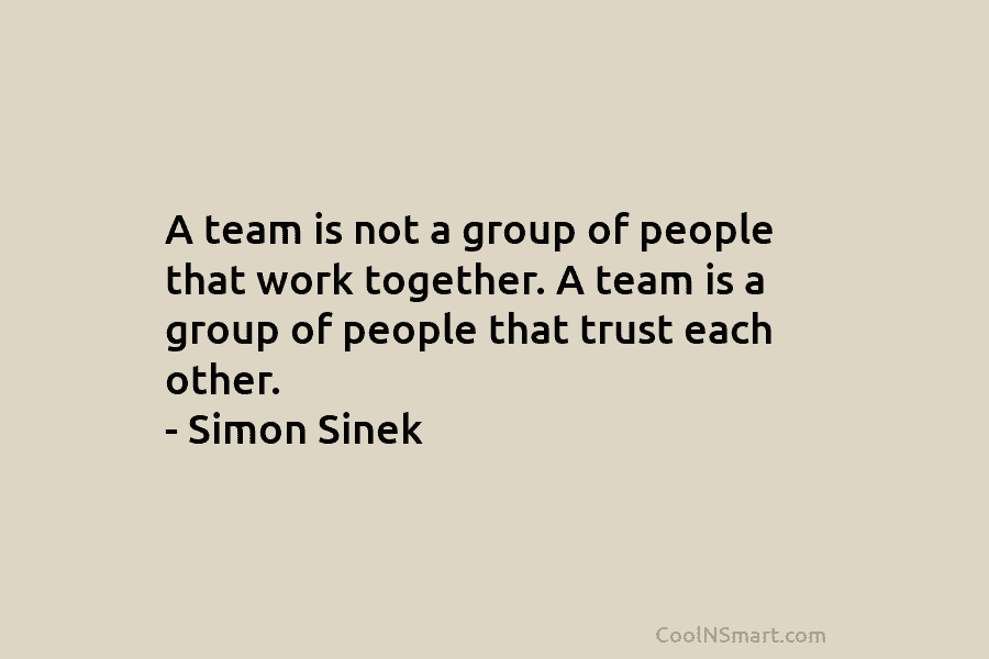 A team is not a group of people that work together. A team is a group of people that trust...