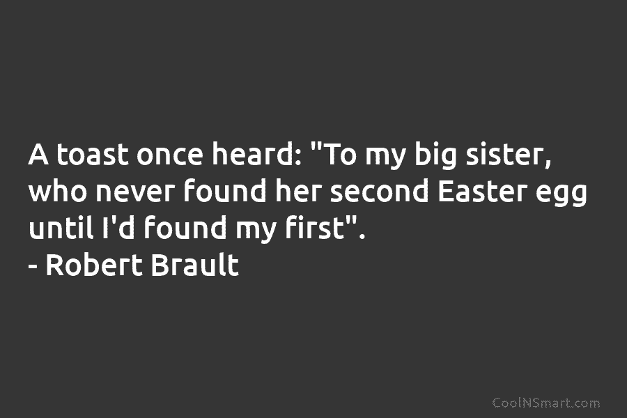 A toast once heard: “To my big sister, who never found her second Easter egg...