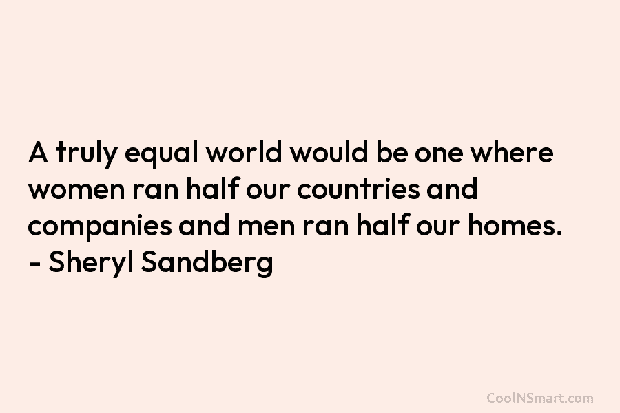 A truly equal world would be one where women ran half our countries and companies and men ran half our...
