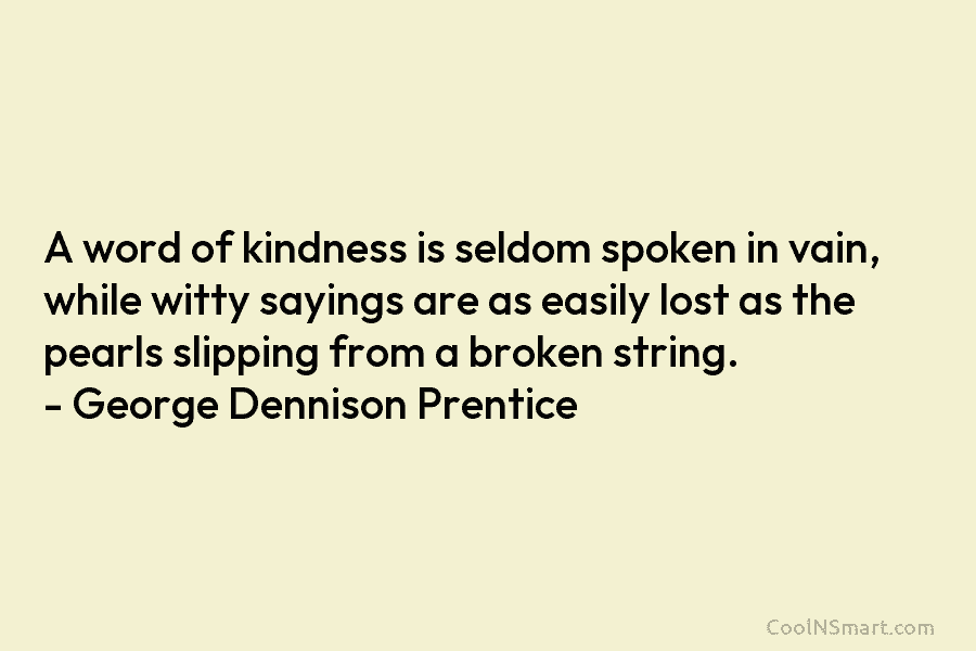 A word of kindness is seldom spoken in vain, while witty sayings are as easily lost as the pearls slipping...