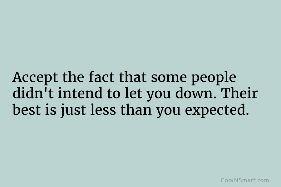 Accept the fact that some people didn’t intend to let you down. Their best is...