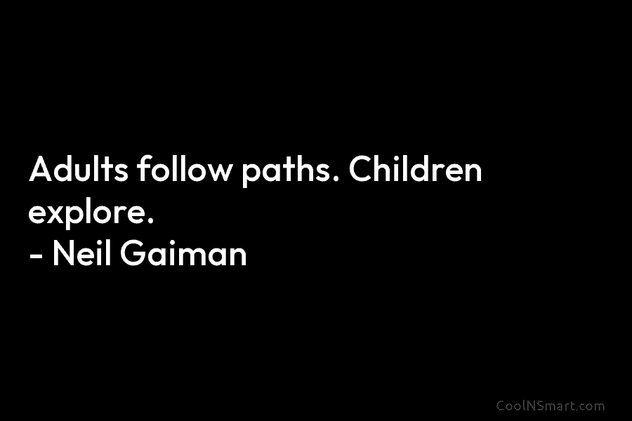 Adults follow paths. Children explore. – Neil Gaiman