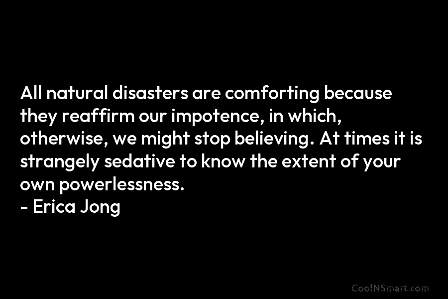 All natural disasters are comforting because they reaffirm our impotence, in which, otherwise, we might stop believing. At times it...